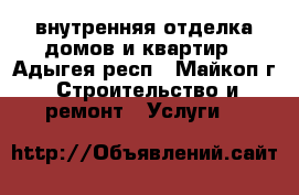 внутренняя отделка домов и квартир - Адыгея респ., Майкоп г. Строительство и ремонт » Услуги   